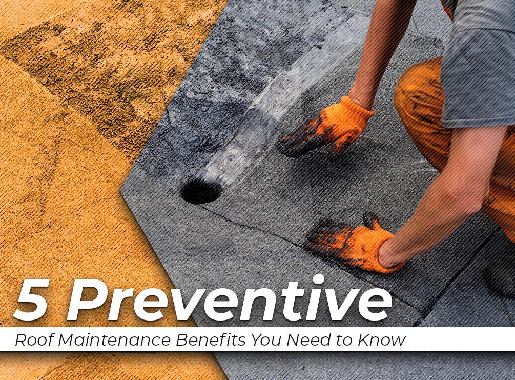 5 Preventive Roof Maintenance Benefits You Need to Know